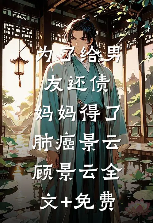 为了给男友还债，妈妈得了肺癌景云顾景云全文+免费