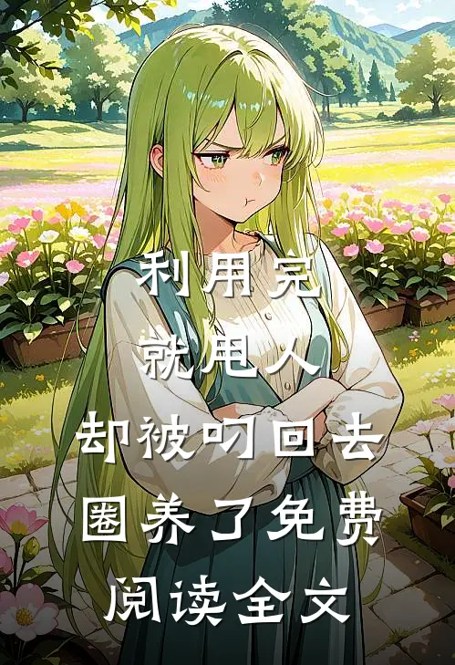 利用完就甩人，却被叼回去圈养了免费阅读全文