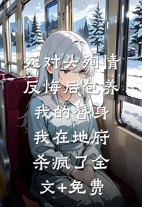 死对头殉情反悔后包养我的替身，我在地府杀疯了全文+免费