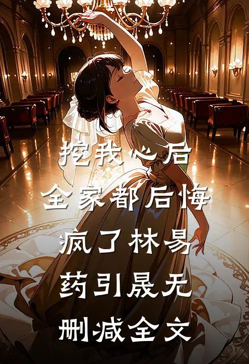 挖我心后,全家都后悔疯了林易药引晟无删减全文