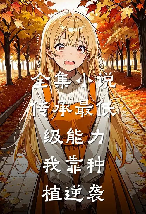 全集小说传承最低级能力，我靠种植逆袭