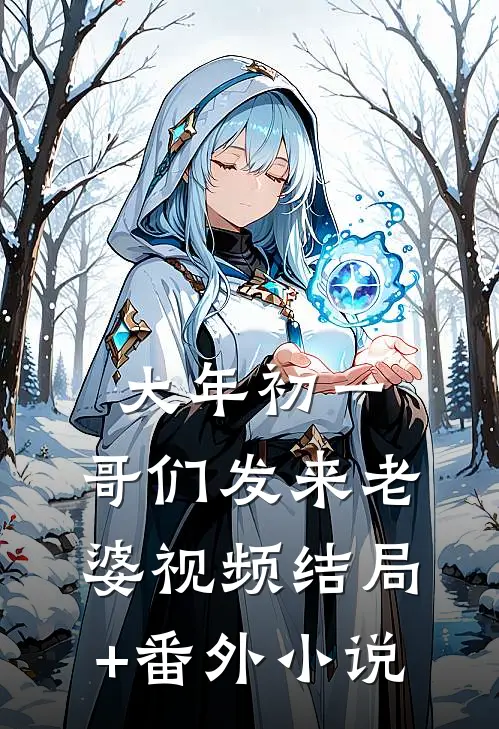 大年初一，哥们发来老婆视频结局+番外小说