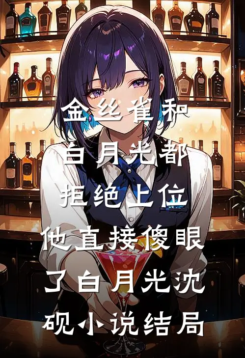 金丝雀和白月光都拒绝上位，他直接傻眼了白月光沈砚小说结局
