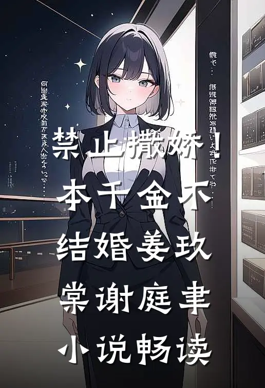 禁止撒娇！本千金不结婚姜玖棠谢庭聿小说畅读