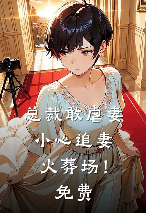 总裁敢虐妻，小心追妻火葬场！免费