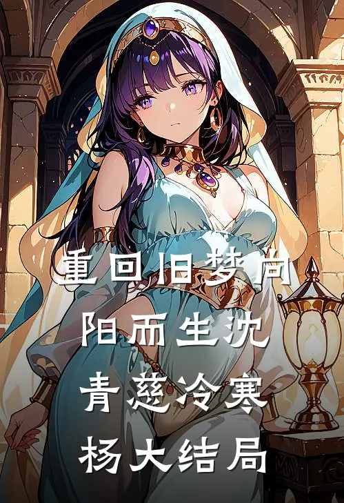 重回旧梦向阳而生沈青慈冷寒杨大结局