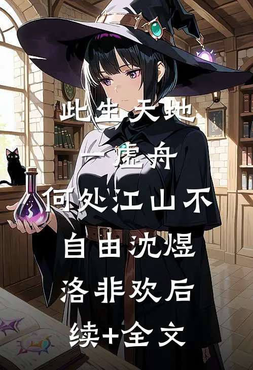 此生天地一虚舟，何处江山不自由沈煜洛非欢后续+全文