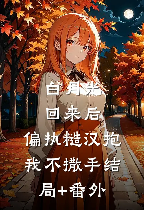 白月光回来后，偏执糙汉抱我不撒手结局+番外