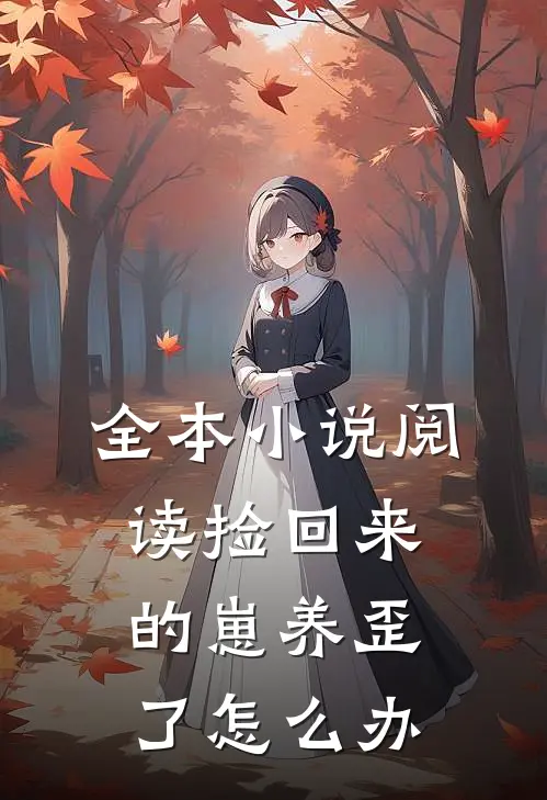 全本小说阅读捡回来的崽养歪了怎么办