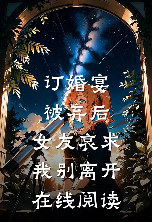 订婚宴被弃后，女友哀求我别离开在线阅读