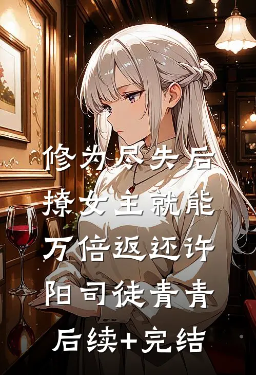 修为尽失后，撩女主就能万倍返还许阳司徒青青后续+完结