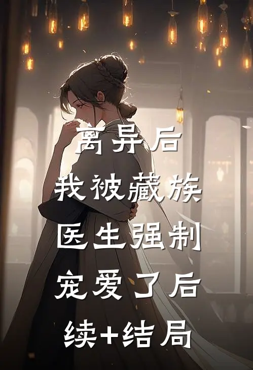 离异后，我被藏族医生强制宠爱了后续+结局