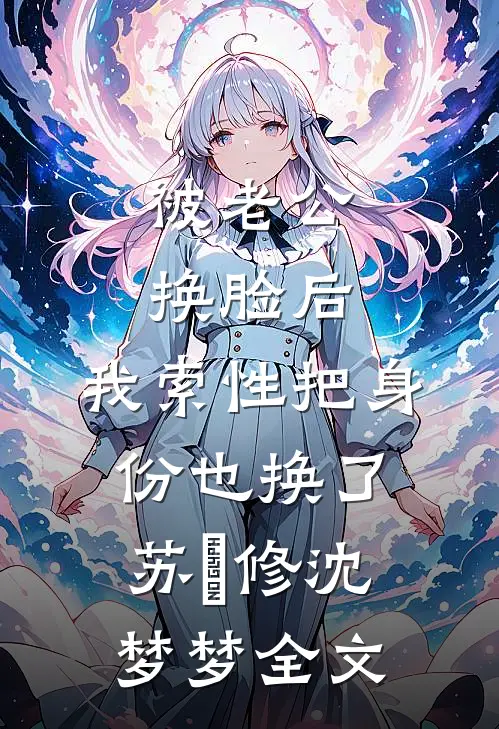 被老公换脸后，我索性把身份也换了苏璟修沈梦梦全文