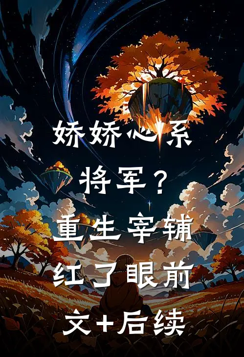 娇娇心系将军？重生宰辅红了眼前文+后续