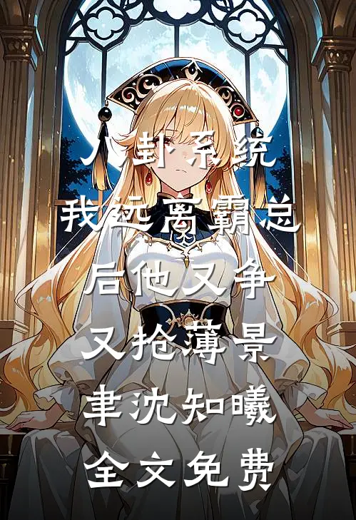 八卦系统：我远离霸总后他又争又抢薄景聿沈知曦全文免费