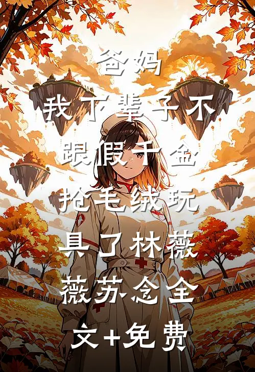 爸妈，我下辈子不跟假千金抢毛绒玩具了林薇薇苏念全文+免费