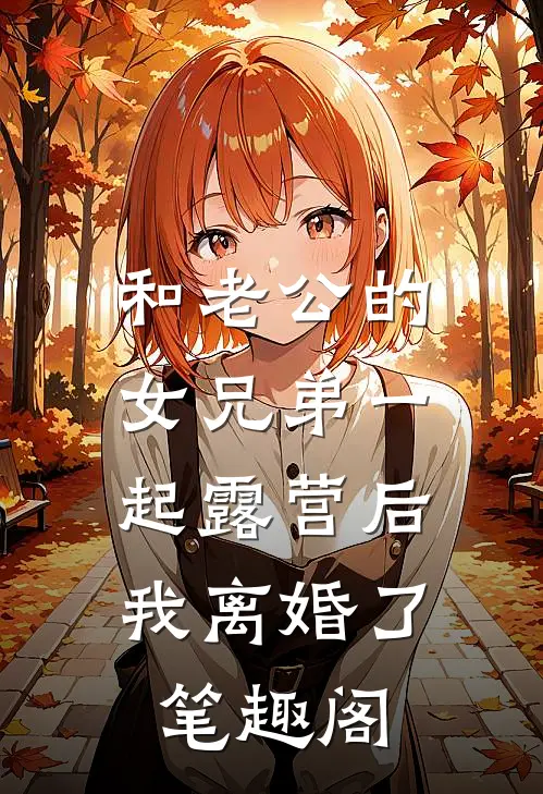和老公的女兄弟一起露营后，我离婚了笔趣阁
