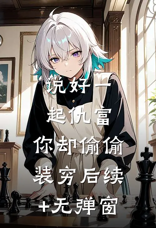 说好一起仇富，你却偷偷装穷后续+无弹窗