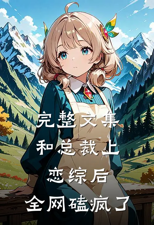 完整文集和总裁上恋综后，全网磕疯了