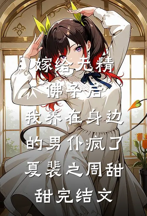 嫁给无精佛子后，我养在身边的男仆疯了夏裴之周甜甜完结文