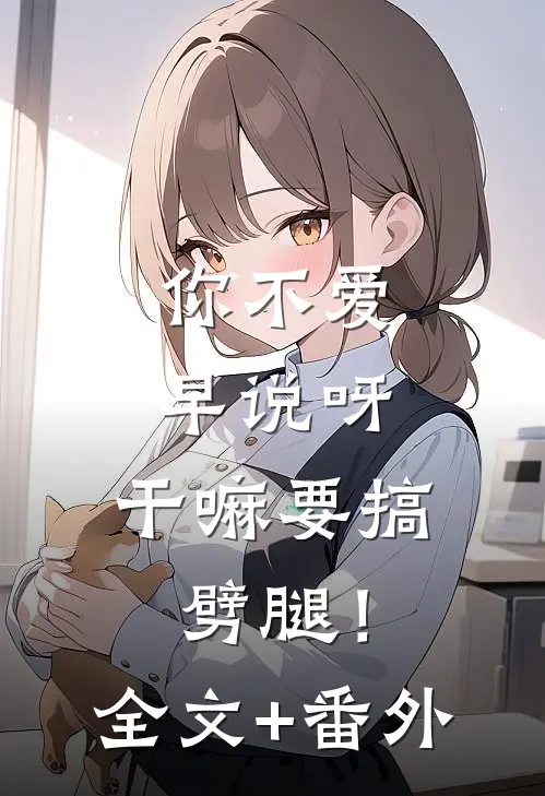 你不爱早说呀，干嘛要搞劈腿！全文+番外