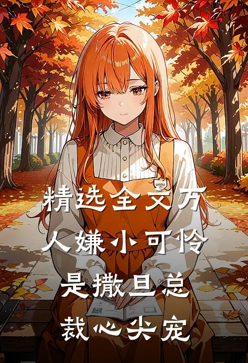 精选全文万人嫌小可怜是撒旦总裁心尖宠
