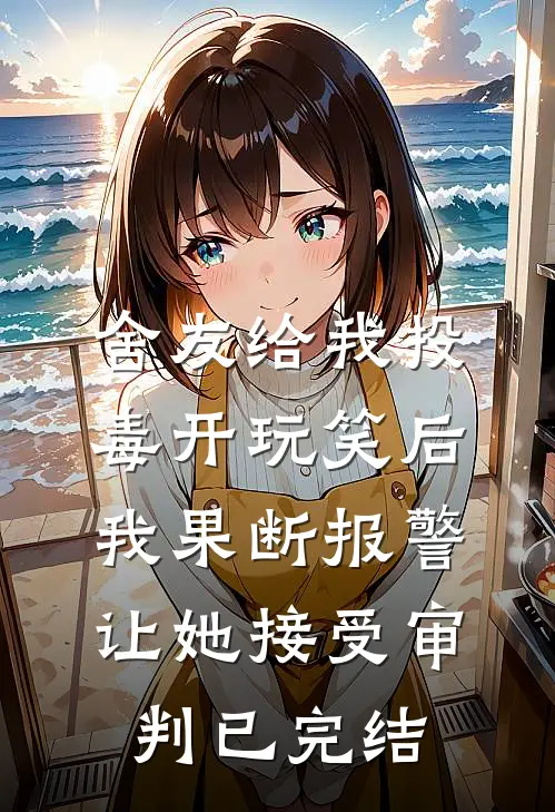 舍友给我投毒开玩笑后，我果断报警让她接受审判已完结