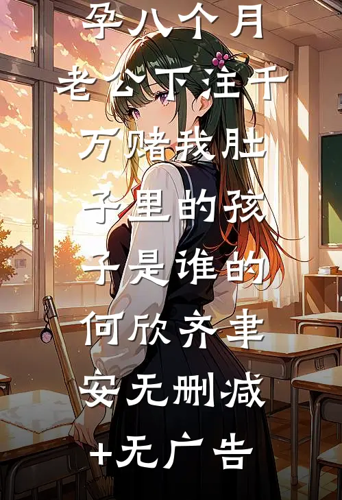 孕八个月，老公下注千万赌我肚子里的孩子是谁的何欣齐聿安无删减+无广告