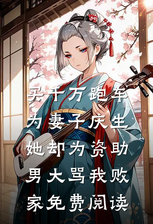 买千万跑车为妻子庆生，她却为资助男大骂我败家免费阅读