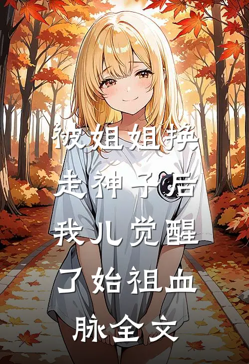 被姐姐换走神子后，我儿觉醒了始祖血脉全文