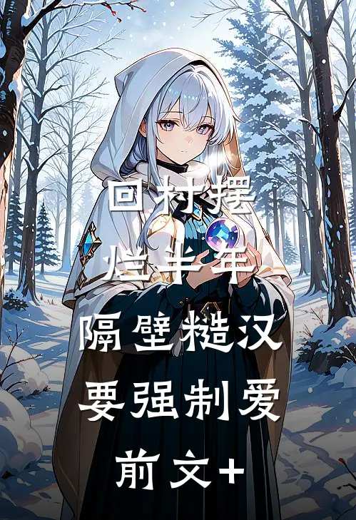 回村摆烂半年，隔壁糙汉要强制爱前文+