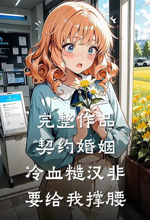 完整作品契约婚姻:冷血糙汉非要给我撑腰