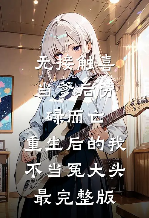 无接触喜当爹后劳碌而亡，重生后的我不当冤大头最完整版