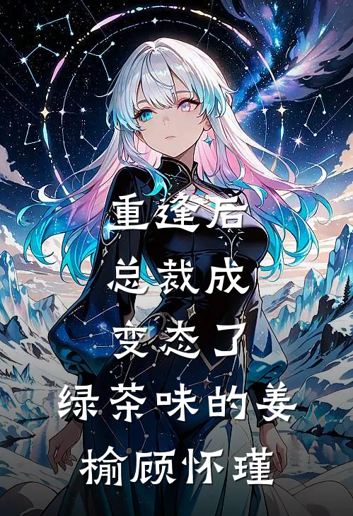 重逢后，总裁成变态了，绿茶味的姜榆顾怀瑾