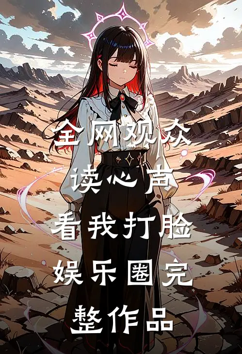 全网观众读心声，看我打脸娱乐圈完整作品