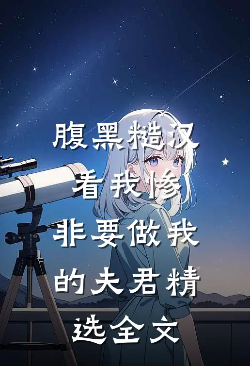 腹黑糙汉看我惨，非要做我的夫君精选全文