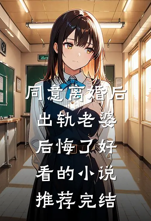 同意离婚后，出轨老婆后悔了好看的小说推荐完结