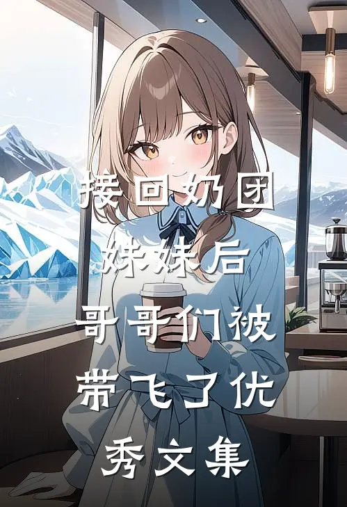 接回奶团妹妹后，哥哥们被带飞了优秀文集