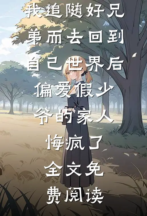 我追随好兄弟而去回到自己世界后，偏爱假少爷的家人悔疯了全文免费阅读