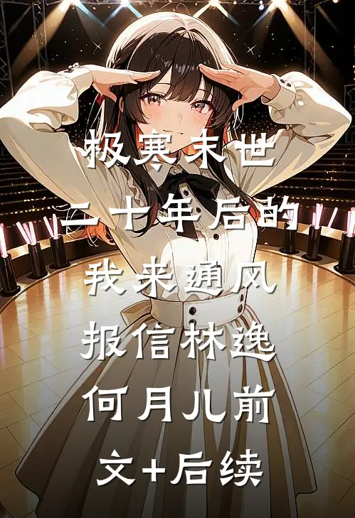极寒末世：二十年后的我来通风报信林逸何月儿前文+后续