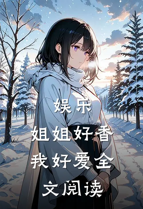 娱乐：姐姐好香，我好爱全文阅读
