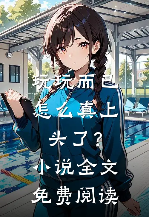 玩玩而已，怎么真上头了？小说全文免费阅读