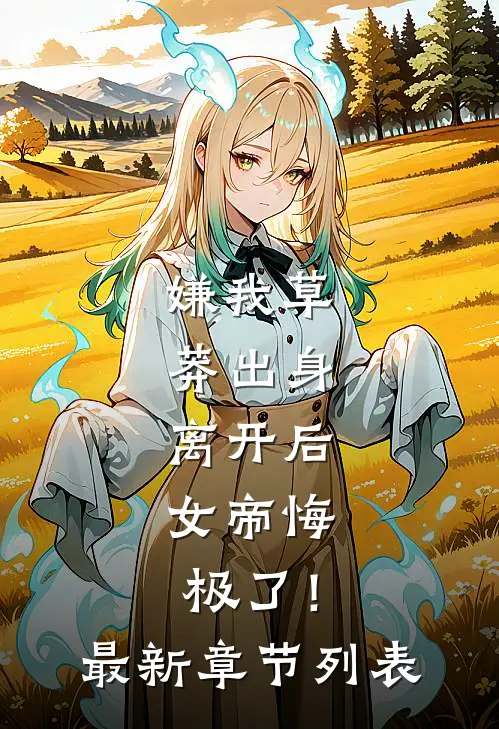嫌我草莽出身，离开后，女帝悔极了！最新章节列表