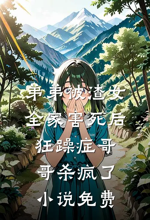弟弟被渣女全家害死后，狂躁症哥哥杀疯了小说免费