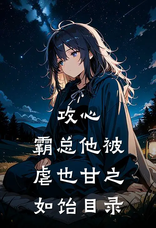 攻心：霸总他被虐也甘之如饴目录