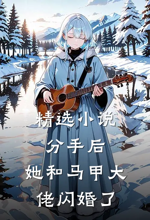 精选小说分手后，她和马甲大佬闪婚了
