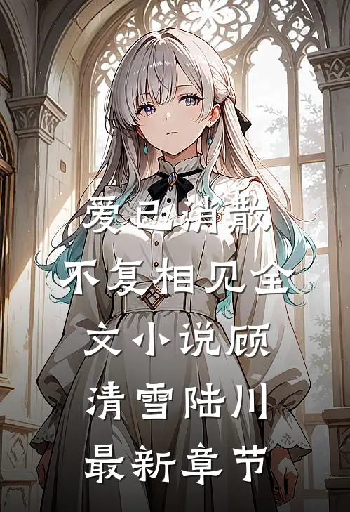 爱已消散，不复相见全文小说顾清雪陆川最新章节