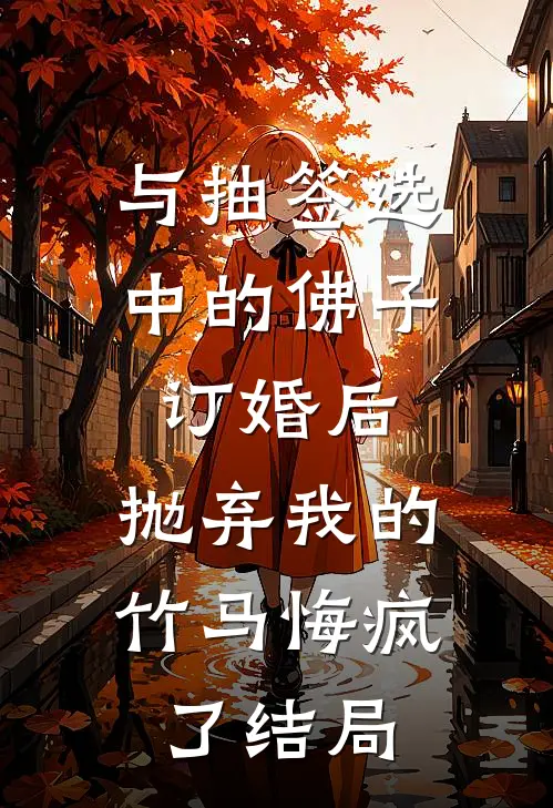 与抽签选中的佛子订婚后，抛弃我的竹马悔疯了结局