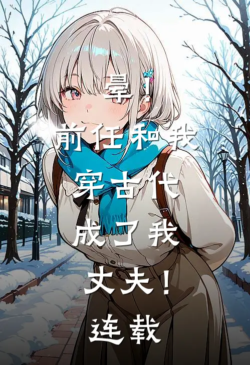 晕！前任和我穿古代，成了我丈夫！连载