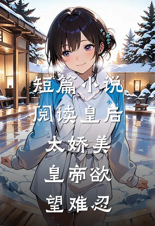 短篇小说阅读皇后太娇美，皇帝欲望难忍